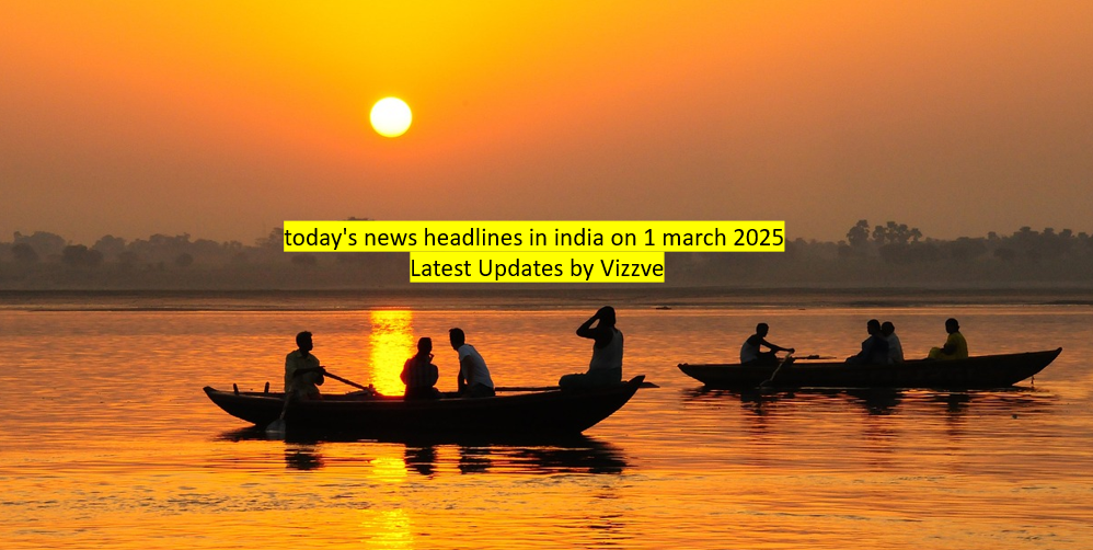today's news headlines in india on 1 march 2025 Latest Updates by Vizzve